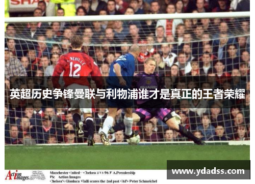 英超历史争锋曼联与利物浦谁才是真正的王者荣耀