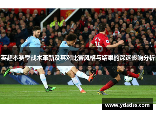 英超本赛季战术革新及其对比赛风格与结果的深远影响分析