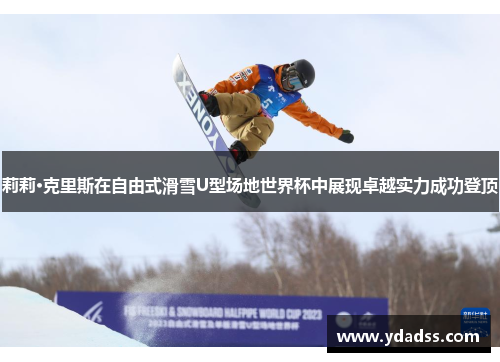 莉莉·克里斯在自由式滑雪U型场地世界杯中展现卓越实力成功登顶