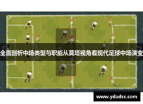 全面剖析中场类型与职能从莫塔视角看现代足球中场演变