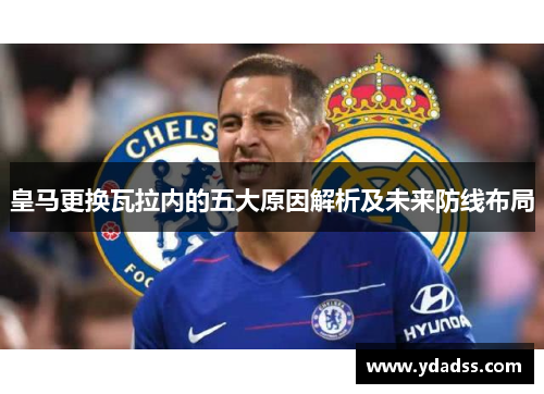 皇马更换瓦拉内的五大原因解析及未来防线布局