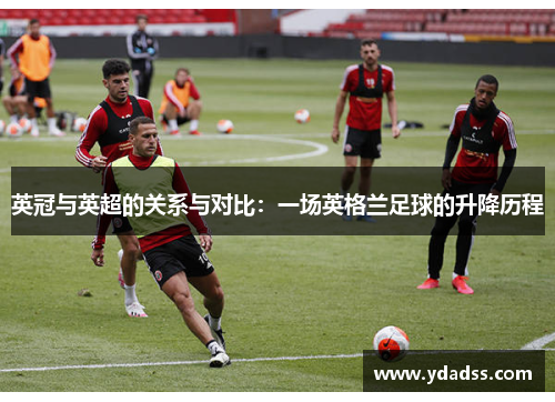 英冠与英超的关系与对比：一场英格兰足球的升降历程