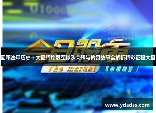 回顾法甲历史十大最辉煌冠军球队荣耀与传奇故事全解析精彩征程大盘