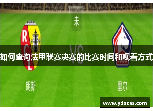 如何查询法甲联赛决赛的比赛时间和观看方式
